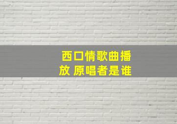 西口情歌曲播放 原唱者是谁